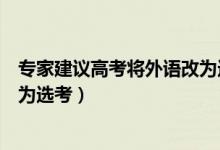專家建議高考將外語(yǔ)改為選考知乎（專家建議高考將外語(yǔ)改為選考）