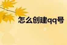 怎么創(chuàng)建qq號(hào)（建立qq號(hào)的步驟）