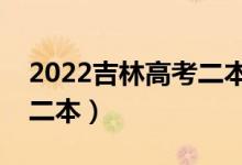 2022吉林高考二本分?jǐn)?shù)線預(yù)測（多少分能上二本）