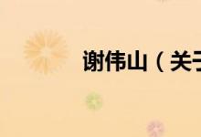 謝偉山（關(guān)于謝偉山的介紹）