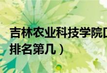吉林農(nóng)業(yè)科技學院口碑怎么樣好就業(yè)嗎（全國排名第幾）