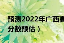 預(yù)測(cè)2022年廣西高考?？品?jǐn)?shù)線（?？其浫》?jǐn)?shù)預(yù)估）