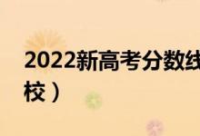 2022新高考分數(shù)線預(yù)測（多少分能上什么學(xué)校）