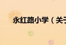 永紅路小學(xué)（關(guān)于永紅路小學(xué)的介紹）