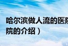 哈爾濱做人流的醫(yī)院（關(guān)于哈爾濱做人流的醫(yī)院的介紹）