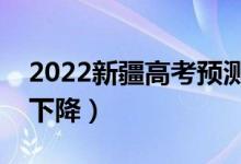 2022新疆高考預(yù)測(cè)本科分?jǐn)?shù)線（是上升還是下降）