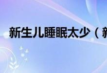 新生兒睡眠太少（新生兒睡眠很少怎么辦）