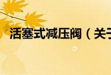 活塞式減壓閥（關(guān)于活塞式減壓閥的介紹）