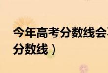 今年高考分數(shù)線會不會下降（預計2022高考分數(shù)線）