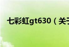 七彩虹gt630（關于七彩虹gt630的介紹）