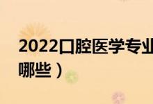 2022口腔醫(yī)學(xué)專業(yè)主要學(xué)什么（開(kāi)設(shè)課程有哪些）