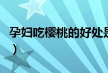 孕婦吃櫻桃的好處是什么（孕婦吃櫻桃的好處）