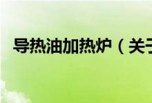 導(dǎo)熱油加熱爐（關(guān)于導(dǎo)熱油加熱爐的介紹）