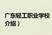 廣東輕工職業(yè)學(xué)校（關(guān)于廣東輕工職業(yè)學(xué)校的介紹）