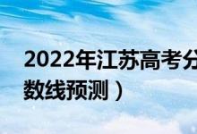 2022年江蘇高考分?jǐn)?shù)線預(yù)計多少分（錄取分?jǐn)?shù)線預(yù)測）