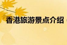 香港旅游景點(diǎn)介紹（香港旅游景點(diǎn)有哪些）