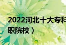 2022河北十大專科學(xué)校排名（河北最好的高職院校）