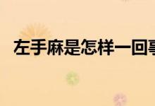 左手麻是怎樣一回事（左手麻是怎么回事）