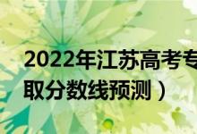 2022年江蘇高考專科分?jǐn)?shù)線預(yù)計多少分（錄取分?jǐn)?shù)線預(yù)測）