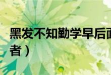 黑發(fā)不知勤學早后面一句（黑發(fā)不知勤學早作者）