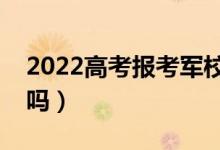 2022高考報考軍校視力要求（近視可以報考嗎）