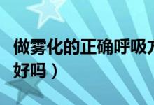 做霧化的正確呼吸方法用嘴還是鼻子（做霧化好嗎）