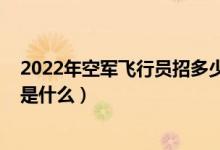 2022年空軍飛行員招多少人（2022報考空軍飛行員的條件是什么）