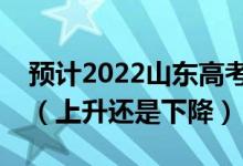 預(yù)計(jì)2022山東高考普通類二段分?jǐn)?shù)線是多少（上升還是下降）