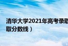 清華大學2021年高考錄取分數(shù)線（清華大學2021年高考錄取分數(shù)線）