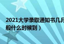 2021大學(xué)錄取通知書幾月份下來（2021大學(xué)錄取通知書一般什么時候到）