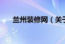 蘭州裝修網(wǎng)（關(guān)于蘭州裝修網(wǎng)的介紹）