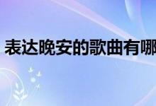 表達(dá)晚安的歌曲有哪些（晚安的歌曲有哪些）