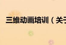 三維動畫培訓(xùn)（關(guān)于三維動畫培訓(xùn)的介紹）
