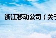 浙江移動公司（關(guān)于浙江移動公司的介紹）