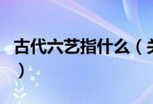 古代六藝指什么（關(guān)于古代六藝指什么的介紹）
