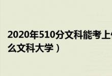 2020年510分文科能考上什么大學(xué)（2022高考510分能上什么文科大學(xué)）