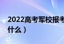 2022高考軍校報(bào)考要具備哪些條件（流程是什么）