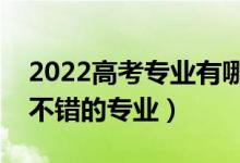 2022高考專業(yè)有哪些比較好就業(yè)（前景比較不錯的專業(yè)）