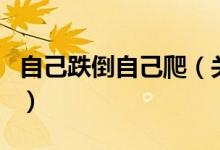 自己跌倒自己爬（關于自己跌倒自己爬的介紹）