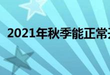 2021年秋季能正常開學(xué)嗎（會延遲開學(xué)嗎）
