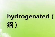 hydrogenated（關(guān)于hydrogenated的介紹）