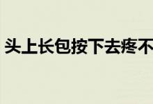 頭上長(zhǎng)包按下去疼不紅（頭上長(zhǎng)包按下去疼）