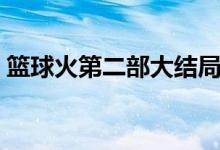 籃球火第二部大結(jié)局（大鷹最后和誰一起了）
