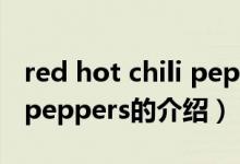 red hot chili peppers（關(guān)于red hot chili peppers的介紹）