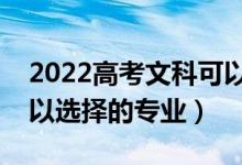 2022高考文科可以報(bào)考哪些專業(yè)（文科生可以選擇的專業(yè)）