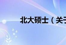 北大碩士（關于北大碩士的介紹）