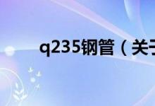 q235鋼管（關(guān)于q235鋼管的介紹）