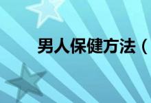 男人保健方法（男人保健方法介紹）