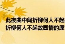 此夜曲中聞?wù)哿稳瞬黄鸸蕡@情的意思是什么（此夜曲中聞?wù)哿稳瞬黄鸸蕡@情的原文）