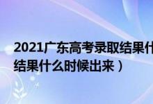 2021廣東高考錄取結(jié)果什么時候公布（2021廣東高考錄取結(jié)果什么時候出來）
